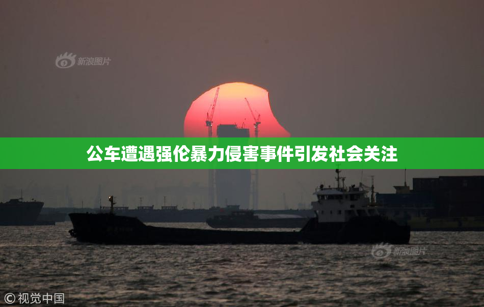 公车遭遇强伦暴力侵害事件引发社会关注