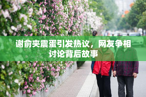 谢俞夹震蛋引发热议，网友争相讨论背后故事