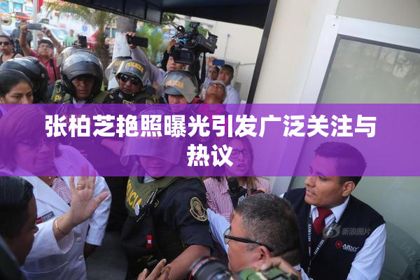 张柏芝艳照曝光引发广泛关注与热议