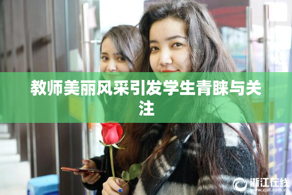 教师美丽风采引发学生青睐与关注