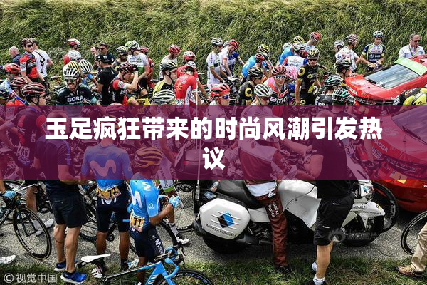 玉足疯狂带来的时尚风潮引发热议