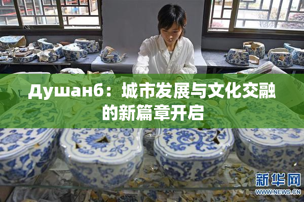 Душанб：城市发展与文化交融的新篇章开启