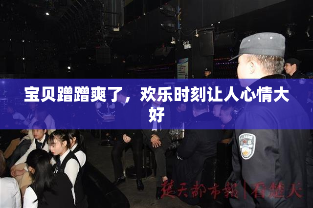 宝贝蹭蹭爽了，欢乐时刻让人心情大好
