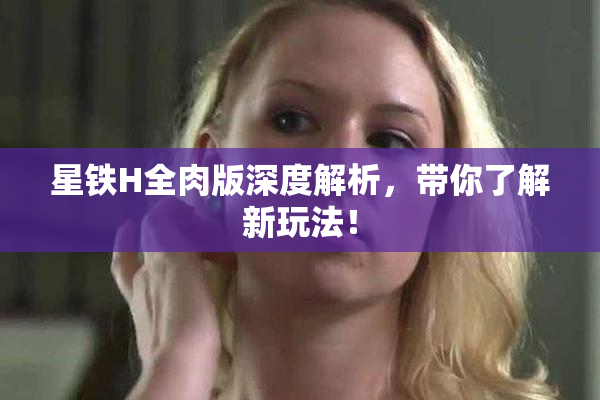 星铁H全肉版深度解析，带你了解新玩法！