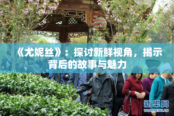 《尤妮丝》：探讨新鲜视角，揭示背后的故事与魅力