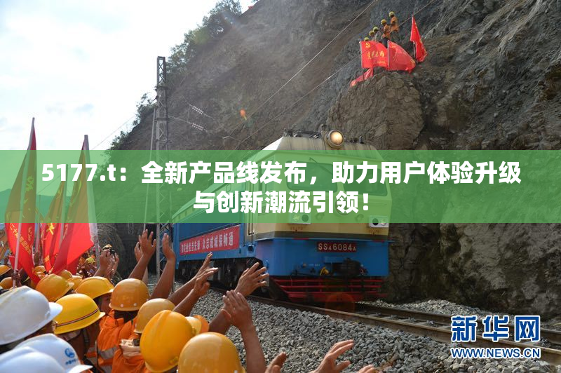 5177.t：全新产品线发布，助力用户体验升级与创新潮流引领！