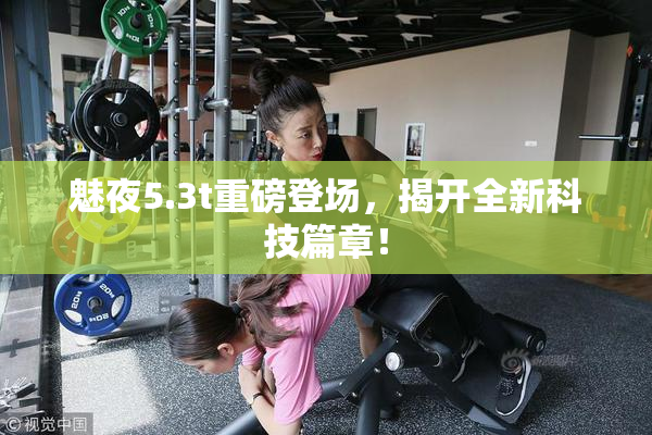魅夜5.3t重磅登场，揭开全新科技篇章！