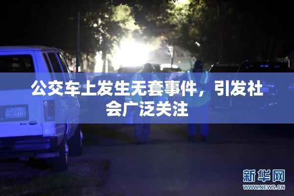 公交车上发生无套事件，引发社会广泛关注