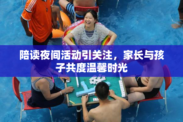 陪读夜间活动引关注，家长与孩子共度温馨时光