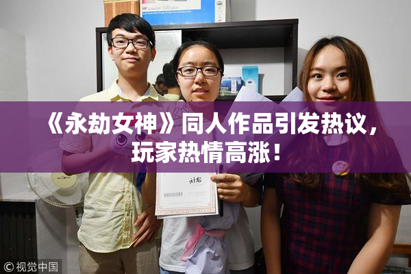 《永劫女神》同人作品引发热议，玩家热情高涨！
