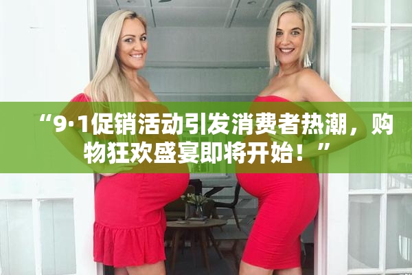 “9·1促销活动引发消费者热潮，购物狂欢盛宴即将开始！”