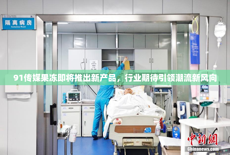 91传媒果冻即将推出新产品，行业期待引领潮流新风向
