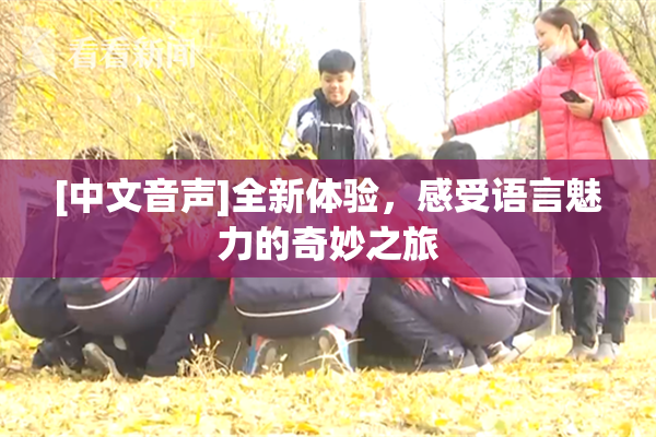 [中文音声]全新体验，感受语言魅力的奇妙之旅