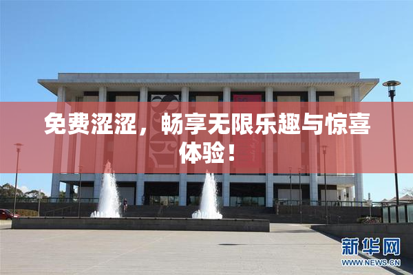 免费涩涩，畅享无限乐趣与惊喜体验！