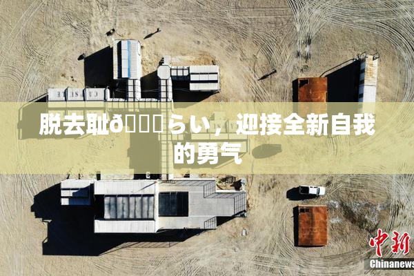 脱去耻🍓らい，迎接全新自我的勇气
