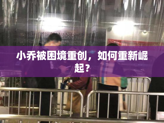 小乔被困境重创，如何重新崛起？