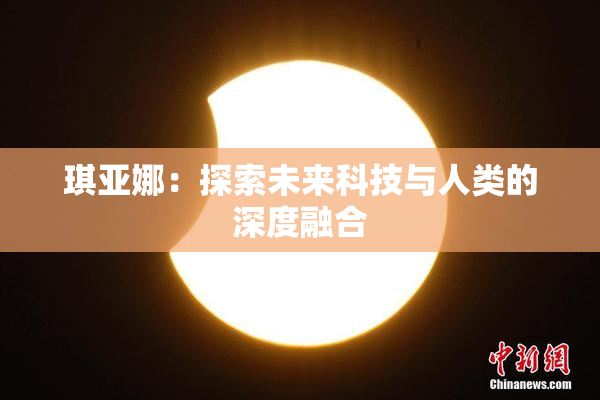 琪亚娜：探索未来科技与人类的深度融合