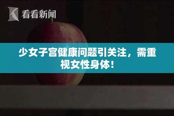 少女子宫健康问题引关注，需重视女性身体！