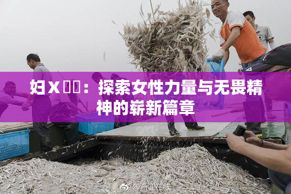 妇Ⅹ乄乂：探索女性力量与无畏精神的崭新篇章