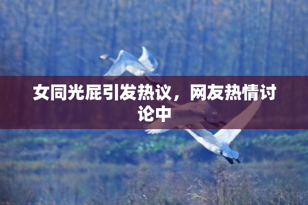 女同光屁引发热议，网友热情讨论中