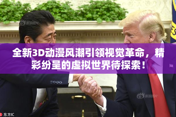 全新3D动漫风潮引领视觉革命，精彩纷呈的虚拟世界待探索！