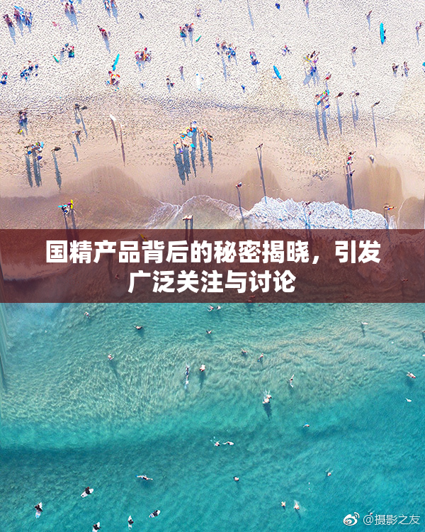 国精产品背后的秘密揭晓，引发广泛关注与讨论