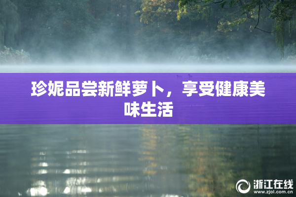 珍妮品尝新鲜萝卜，享受健康美味生活