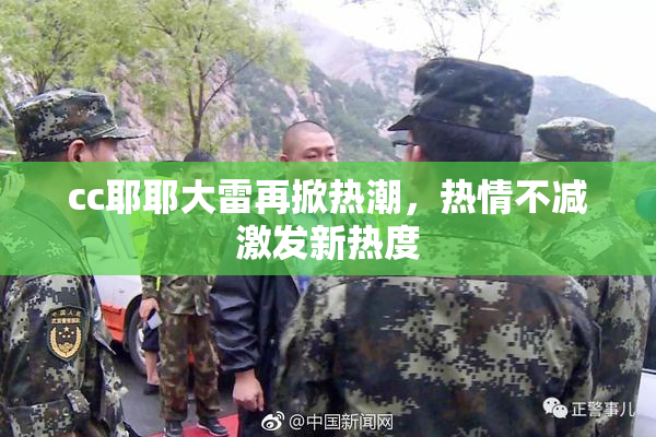 cc耶耶大雷再掀热潮，热情不减激发新热度
