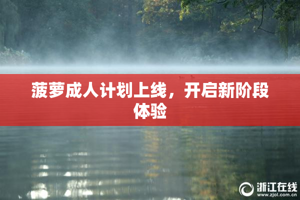 菠萝成人计划上线，开启新阶段体验