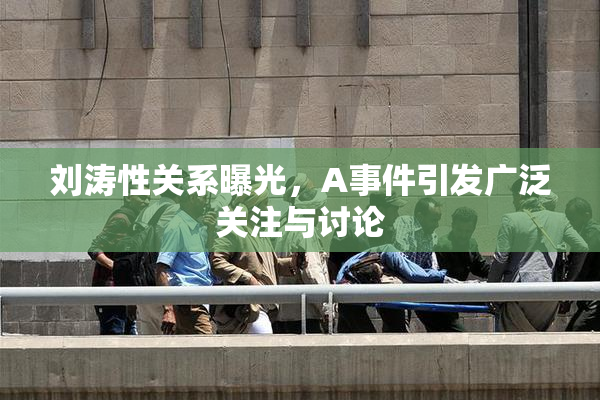 刘涛性关系曝光，A事件引发广泛关注与讨论