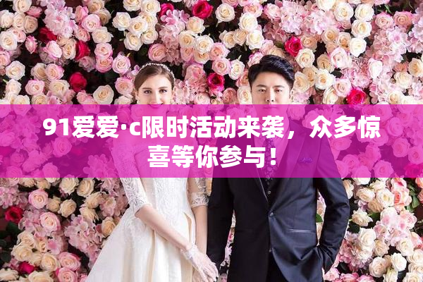 91爱爱·c限时活动来袭，众多惊喜等你参与！