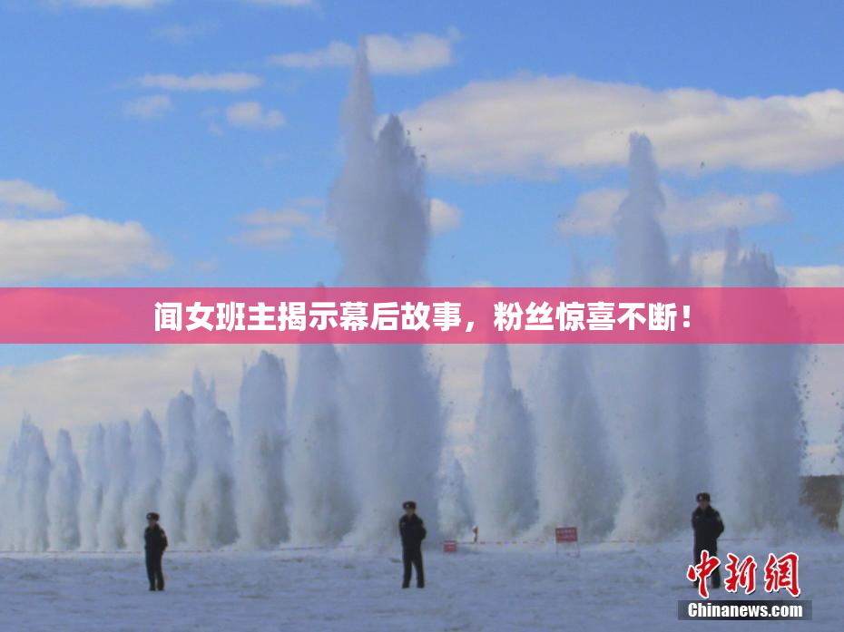 闻女班主揭示幕后故事，粉丝惊喜不断！