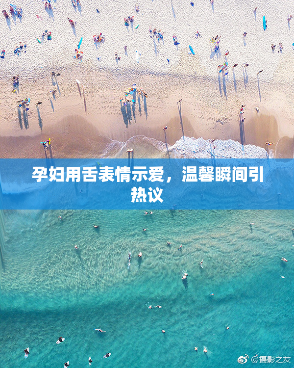 孕妇用舌表情示爱，温馨瞬间引热议