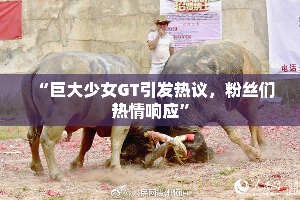 “巨大少女GT引发热议，粉丝们热情响应”