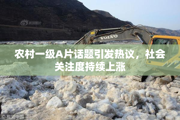 农村一级A片话题引发热议，社会关注度持续上涨