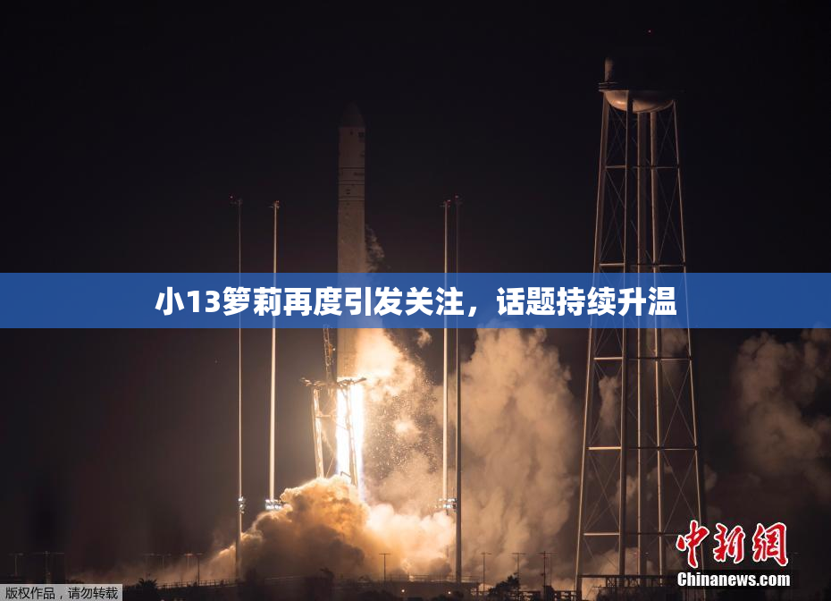 小13箩莉再度引发关注，话题持续升温