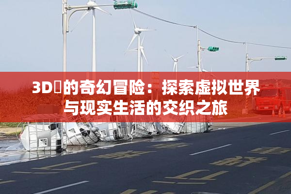 3D姉的奇幻冒险：探索虚拟世界与现实生活的交织之旅