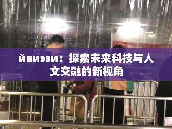 йвиэзи：探索未来科技与人文交融的新视角