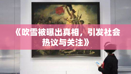 《吹雪被曝出真相，引发社会热议与关注》