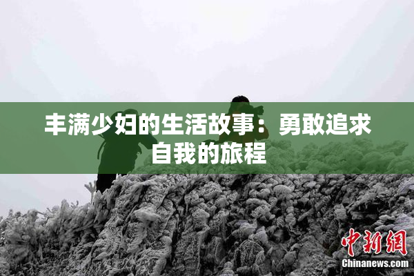 丰满少妇的生活故事：勇敢追求自我的旅程