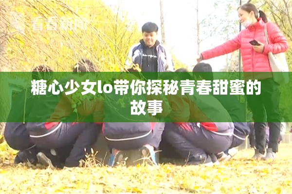 糖心少女lo带你探秘青春甜蜜的故事