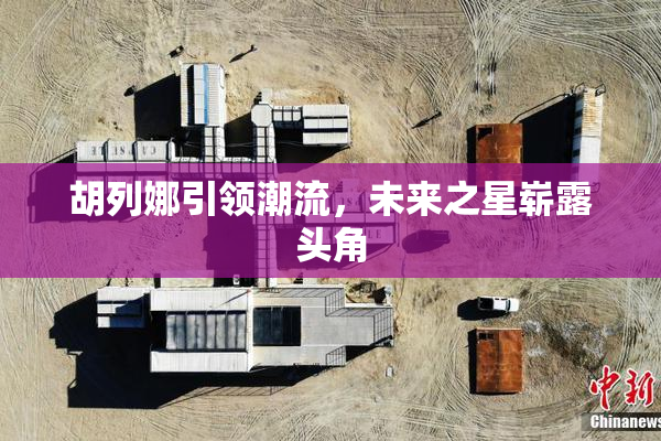 胡列娜引领潮流，未来之星崭露头角