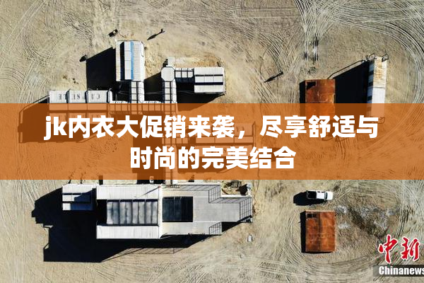 jk内衣大促销来袭，尽享舒适与时尚的完美结合