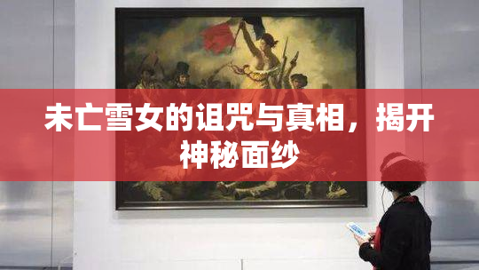 未亡雪女的诅咒与真相，揭开神秘面纱