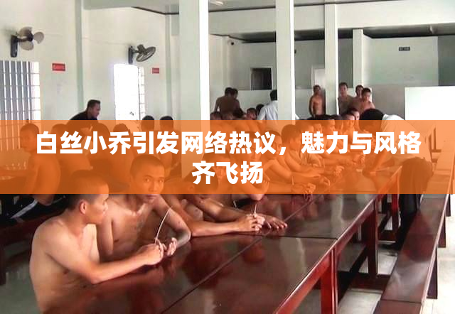 白丝小乔引发网络热议，魅力与风格齐飞扬