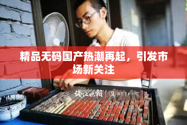 精品无码国产热潮再起，引发市场新关注