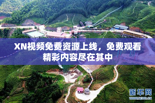 XN视频免费资源上线，免费观看精彩内容尽在其中