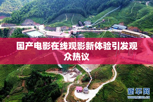 国产电影在线观影新体验引发观众热议