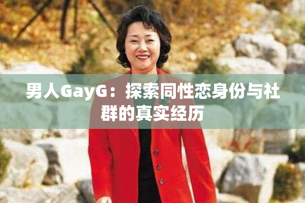 男人GayG：探索同性恋身份与社群的真实经历