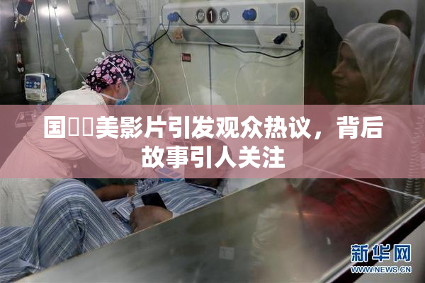 国產歐美影片引发观众热议，背后故事引人关注
